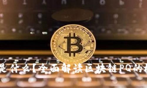 区块链PQ是什么？全面解读区块链PQ的概念及应用