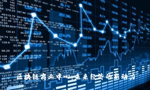 区块链商业中心：未来经济的新动力