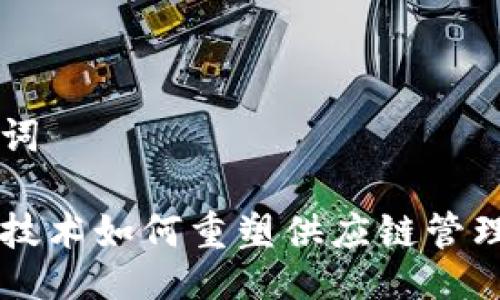 与关键词

区块链技术如何重塑供应链管理的未来