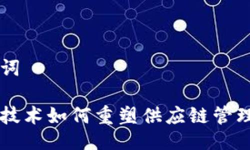 与关键词

区块链技术如何重塑供应链管理的未来