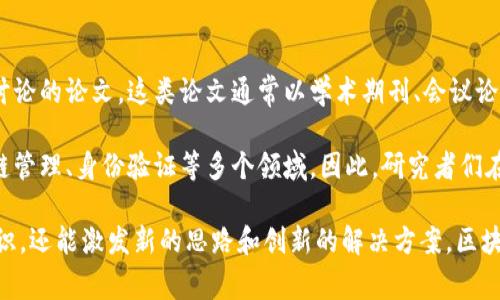 区块链论文是指围绕区块链技术及其相关应用、理论研究、架构设计、经济模型、法律法规等方面进行学术研究和讨论的论文。这类论文通常以学术期刊、会议论文集或研究报告的形式发表，目的是分享研究成果、推动区块链技术的发展以及探讨其在各个领域中的应用潜力。

区块链作为一种新兴的分布式账本技术，因其去中心化、透明性和不可篡改等特点，被广泛应用于金融科技、供应链管理、身份验证等多个领域。因此，研究者们在区块链论文中会探讨其技术细节、治理机制、经济激励、应用实例等多方面的问题。

对于想要深入了解区块链技术、参与相关项目或进行学术研究的人来说，阅读区块链论文不仅有助于掌握前沿知识，还能激发新的思路和创新的解决方案。区块链论文的质量和影响力通常也会受到学术界、产业界的关注。