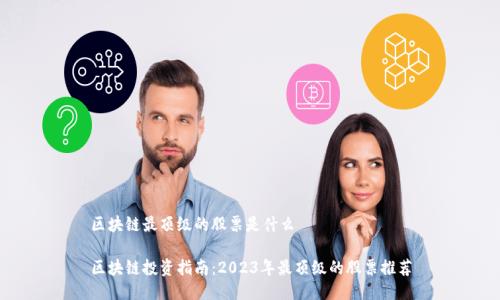 区块链最顶级的股票是什么

区块链投资指南：2023年最顶级的股票推荐