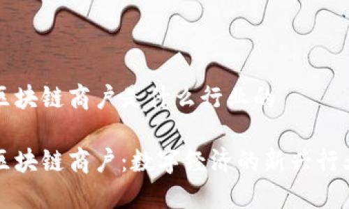 区块链商户是什么行业的

区块链商户：数字经济的新兴行业