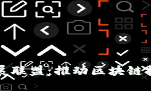 : 区块链产业发展联盟：推动区块链技术发展的新动力