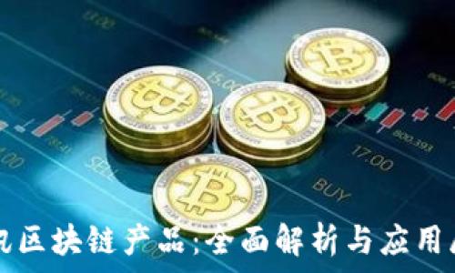  
腾讯区块链产品：全面解析与应用展望