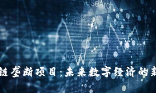 区块链垄断项目：未来数字经济的新挑战