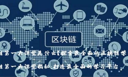 区块链第一大课堂是什么？探索最全面的区块链学习平台

区块链第一大课堂揭秘：打造最全面的学习平台