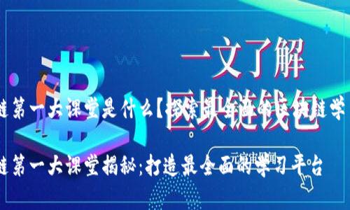 区块链第一大课堂是什么？探索最全面的区块链学习平台

区块链第一大课堂揭秘：打造最全面的学习平台