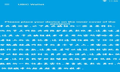 区块链是一种去中心化的分布式账本技术，其特征使其在多种应用场景中具有优势。以下是区块链的一些主要特征：

1. **去中心化**: 区块链不依赖于中心化的权威机构，而是通过去中心化的节点网络共同维护和更新账本。这意味着数据和控制权分布在网络中的每个参与者手中，降低了单点故障的风险。

2. **不可篡改性**: 一旦数据被记录在区块链上，就几乎不可能被篡改。这是由于区块链技术中采用的密码学哈希函数和共识机制，使得数据一旦形成快照便无法随意更改。

3. **透明性**: 公有链网络中的数据是公开且透明的，任何人都可以查看链上的交易记录。这种透明性提高了信任度，尤其是在需要多人协作和数据共享的场景中。

4. **安全性**: 区块链技术通过密码学保护信息的安全性。由于数据是分散存储在网络中的多个节点上，黑客攻击需要控制大部分节点才能进行有效的操控，增加了系统的安全性。

5. **智能合约**: 区块链支持智能合约的功能，允许在特定条件下自动执行合约条款。这意味着可以通过编程实现自我执行的合约，降低了信任成本，减少了人为干预的需要。

6. **可追溯性**: 由于所有的交易记录都是永久保存在区块链上，用户可以轻松追踪到交易历史和源头。这在诸如供应链管理和审计等领域具有重要价值。

7. **自我管理**: 区块链网络中的参与者可以协同工作而无需中央管理者，这种自我管理能够提高效率并降低操作成本。

8. **分布式账本**: 区块链的每个参与者都拥有相同的数据副本，确保数据的一致性和真实性。每当发生新交易时，所有节点都会更新账本，保持在同一页面上。

这些特征使得区块链成为现代数字经济、金融交易、供应链管理和许多其他领域中的越来越重要的技术。