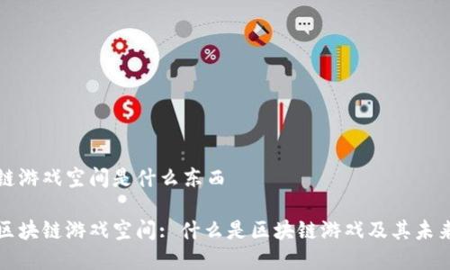 区块链游戏空间是什么东西

揭密区块链游戏空间: 什么是区块链游戏及其未来前景