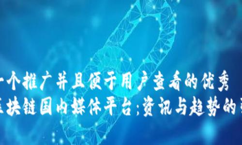 思考一个推广并且便于用户查看的优秀  
探秘区块链国内媒体平台：资讯与趋势的引领者