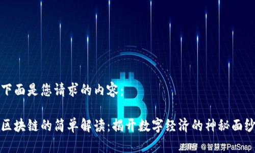 下面是您请求的内容：

区块链的简单解读：揭开数字经济的神秘面纱
