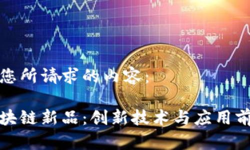 以下是您所请求的内容：

迅雷区块链新品：创新技术与应用前景探究