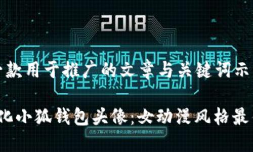这是一款用于推广的文章与关键词示例：

 个性化小狐钱包头像：女动漫风格最佳选择