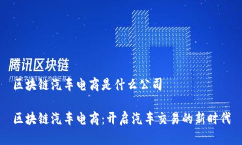 区块链汽车电商是什么公司

区块链汽车电商：开启汽车交易的新时代