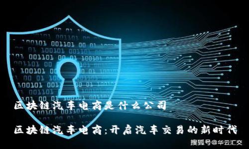 区块链汽车电商是什么公司

区块链汽车电商：开启汽车交易的新时代
