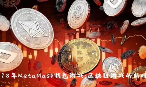 2018年MetaMask钱包游戏：区块链游戏的新时代