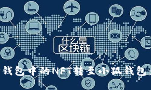 如何将TP钱包中的NFT转至小狐钱包：完全指南