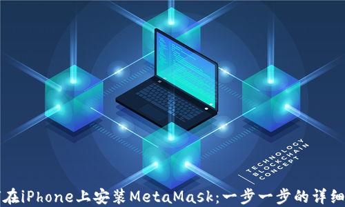 如何在iPhone上安装MetaMask:一步一步的详细指南