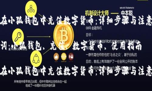 如何在小狐钱包中充值数字货币：详细步骤与注意事项

关键词：小狐钱包, 充值, 数字货币, 使用指南

如何在小狐钱包中充值数字货币：详细步骤与注意事项