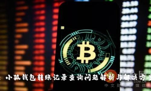 : 小狐钱包转账记录查询问题解析与解决方案