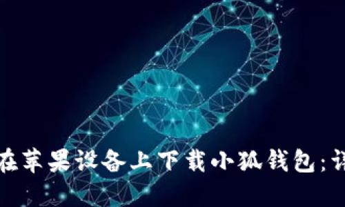 : 如何在苹果设备上下载小狐钱包：详细指南