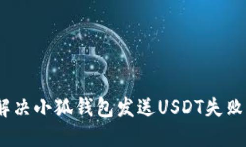 : 如何解决小狐钱包发送USDT失败的问题？