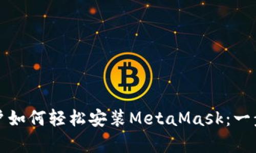安卓手机用户如何轻松安装MetaMask：一步一步的指南