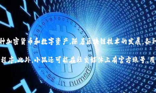 小狐（XiaoHu Wallet）是一种数字资产管理工具，用于存储、接收、发送和交易各种加密货币和数字资产。随着区块链技术的发展，各种加密货币逐渐被广泛使用，小狐应运而生，为用户提供便捷的数字资产管理服务。

如果你想了解更多关于小狐的信息，可以访问其官方网站或在应用商店下载应用程序。此外，小狐还可能在社交媒体上有官方账号，用户可以通过这些渠道获取最新动态和使用指南。

如果你有其他更具体的问题，欢迎随时询问！