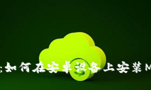 详细指南：如何在安卓设备上安装MetaMask